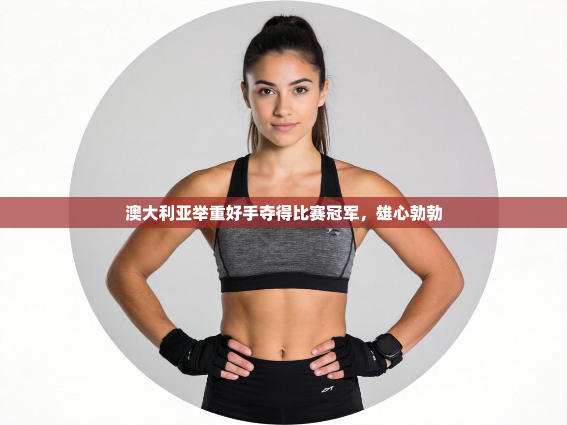 澳大利亚举重好手夺得比赛冠军,雄心勃勃 第2张